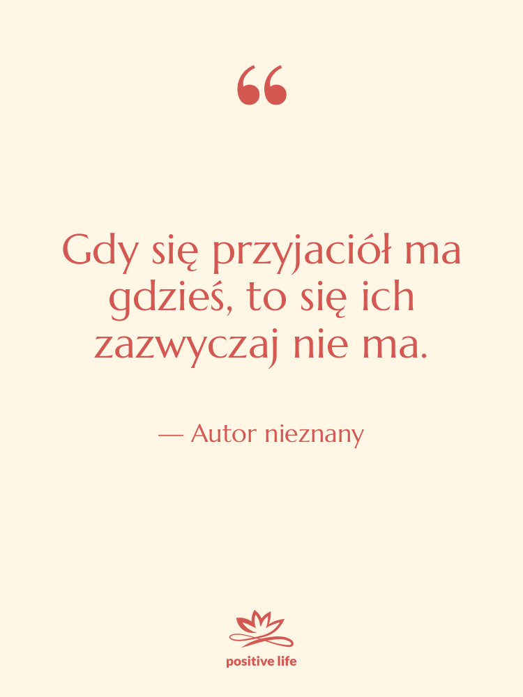 Cytat: Autor nieznany - Gdy się przyjaciół ma gdzieś,…