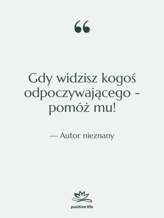 Cytat: Autor nieznany - Gdy widzisz kogoś odpoczywającego -…