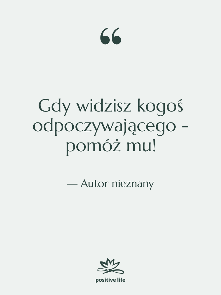 Cytat: Autor nieznany - Gdy widzisz kogoś odpoczywającego -…