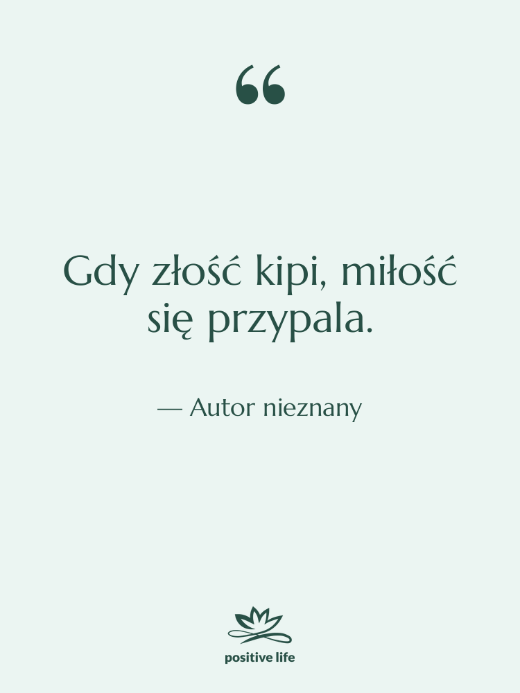 Cytat: Autor nieznany - Gdy złość kipi, miłość się…