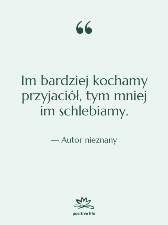Cytat: Autor nieznany - Im bardziej kochamy przyjaciół, tym…