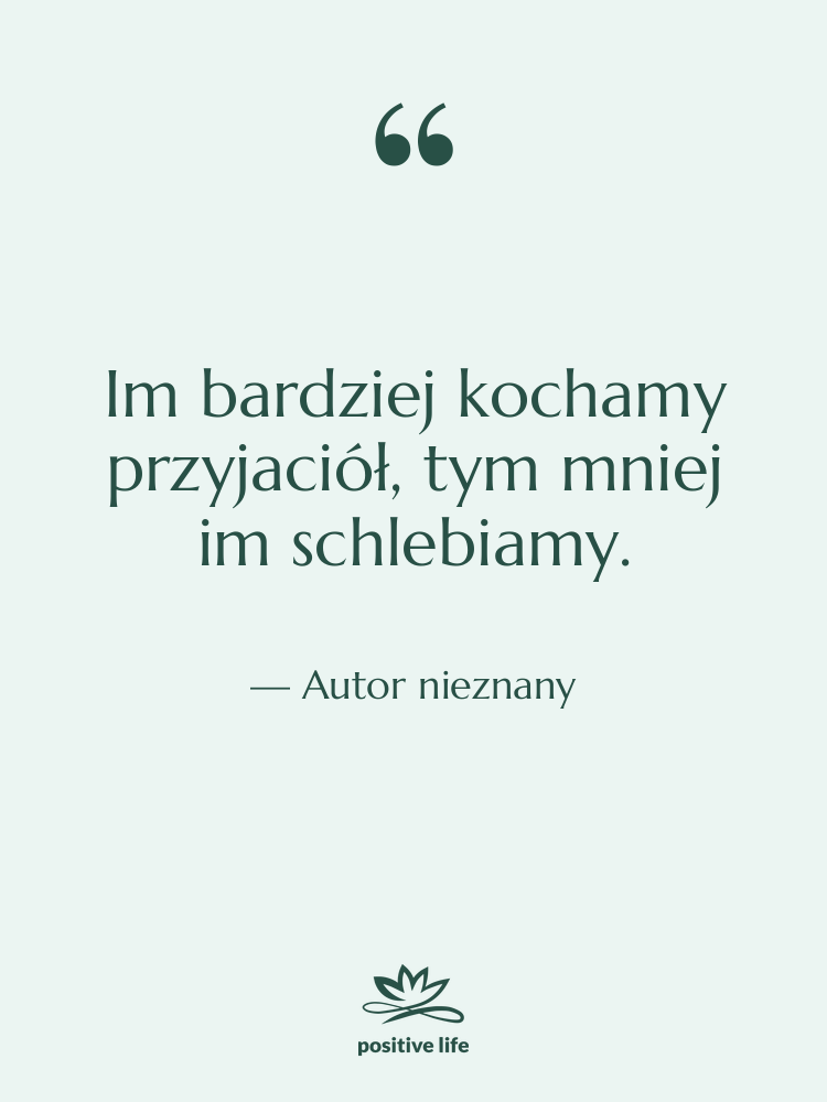 Cytat: Autor nieznany - Im bardziej kochamy przyjaciół, tym…