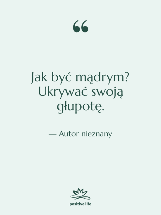 Cytat: Autor nieznany - Jak być mądrym? Ukrywać swoją…