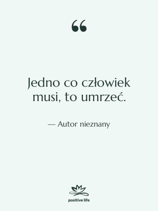 Cytat: Autor nieznany - Jedno co człowiek musi, to…