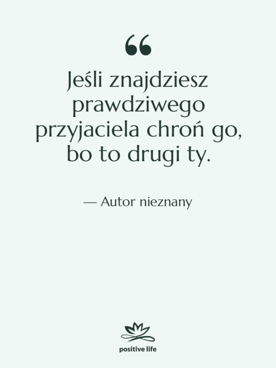 Cytat: Autor nieznany - Jeśli znajdziesz prawdziwego przyjaciela chroń…