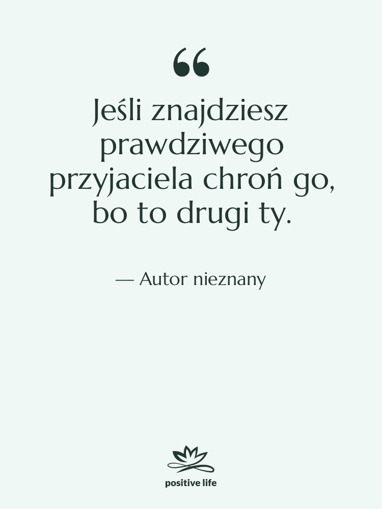 Cytat: Autor nieznany - Jeśli znajdziesz prawdziwego przyjaciela chroń…