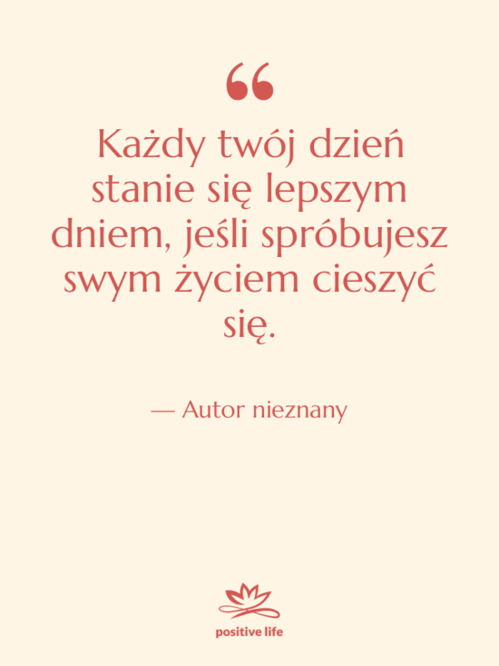 Cytat: Autor nieznany - Każdy twój dzień stanie się…
