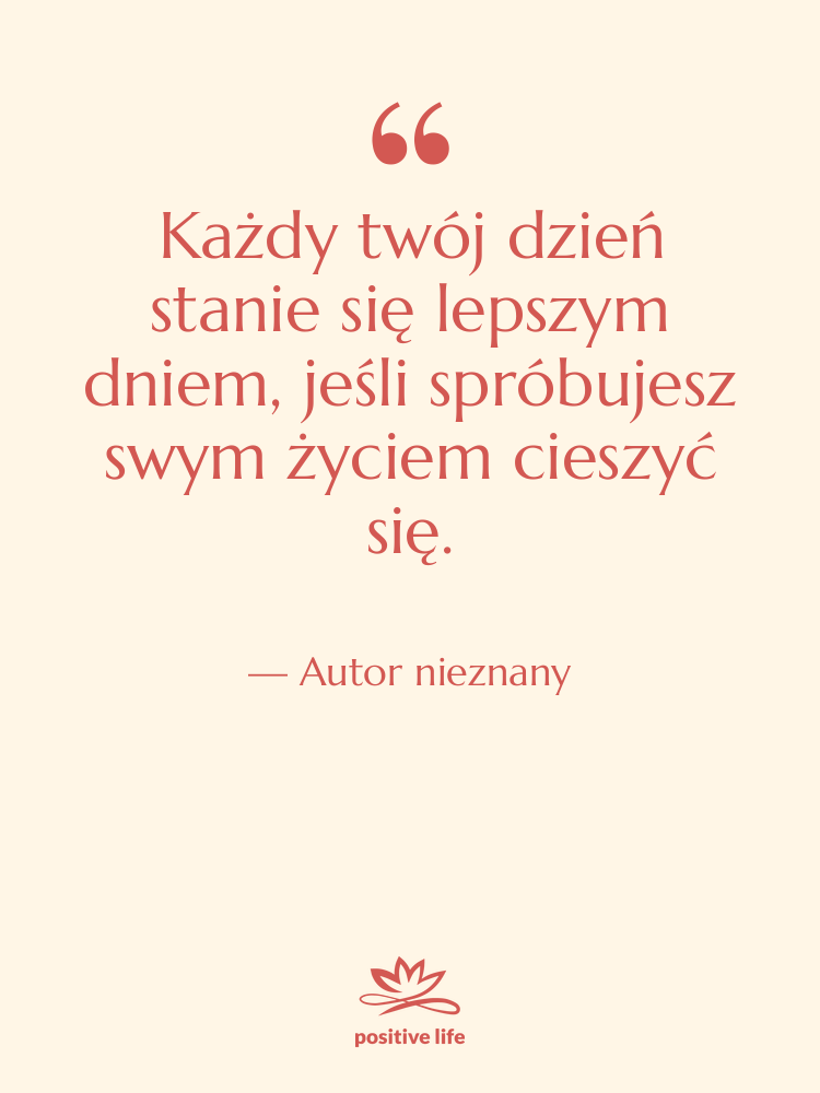 Cytat: Autor nieznany - Każdy twój dzień stanie się…