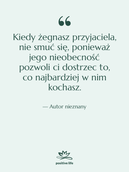Cytat: Autor nieznany - Kiedy żegnasz przyjaciela, nie smuć…
