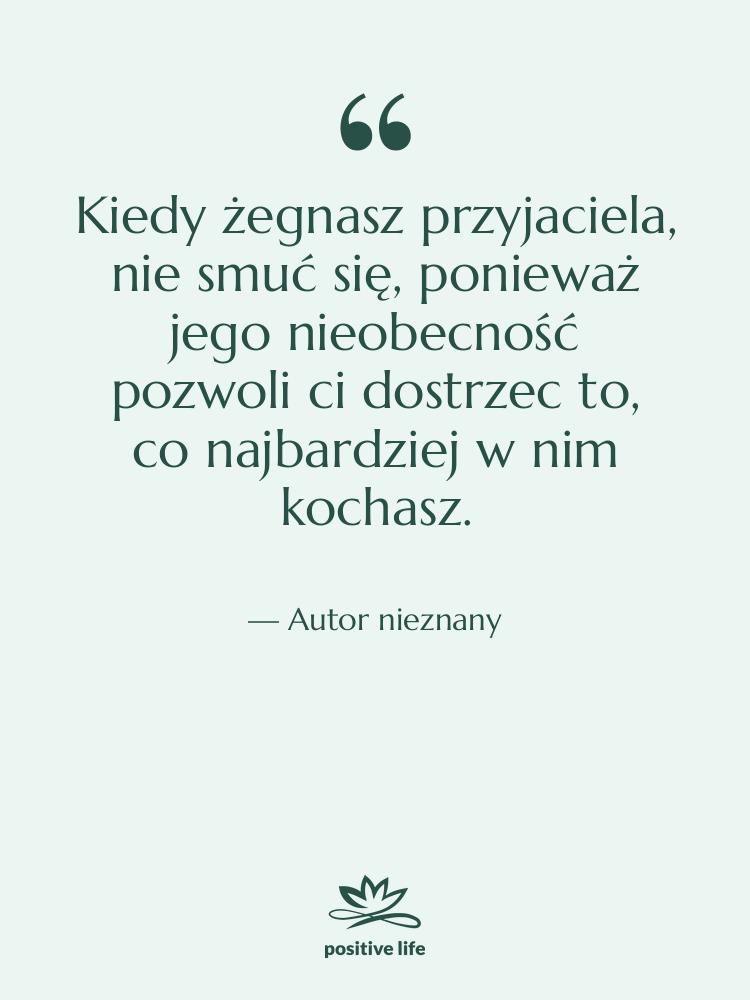 Cytat: Autor nieznany - Kiedy żegnasz przyjaciela, nie smuć…