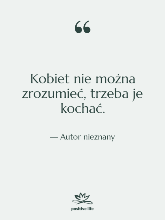 Cytat: Autor nieznany - Kobiet nie można zrozumieć, trzeba…