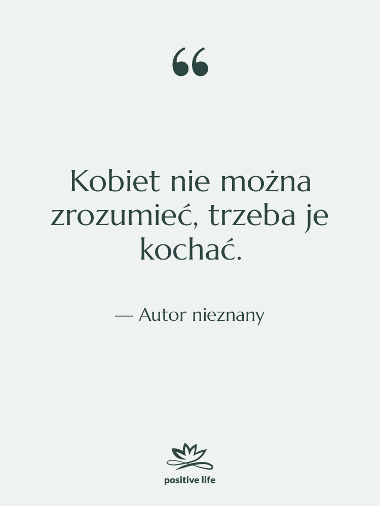 Cytat: Autor nieznany - Kobiet nie można zrozumieć, trzeba…