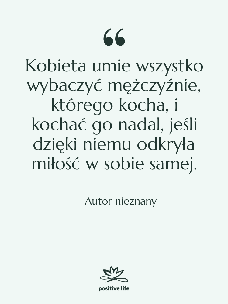 Cytat: Autor nieznany - Kobieta umie wszystko wybaczyć mężczyźnie,…