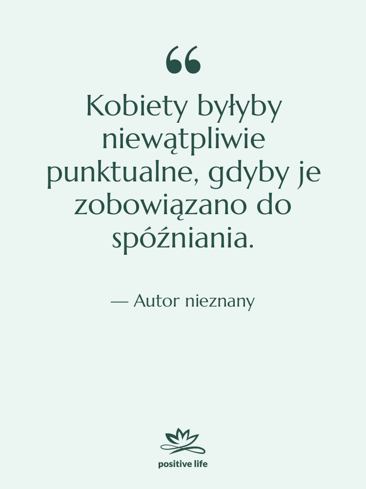 Cytat: Autor nieznany - Kobiety byłyby niewątpliwie punktualne, gdyby…