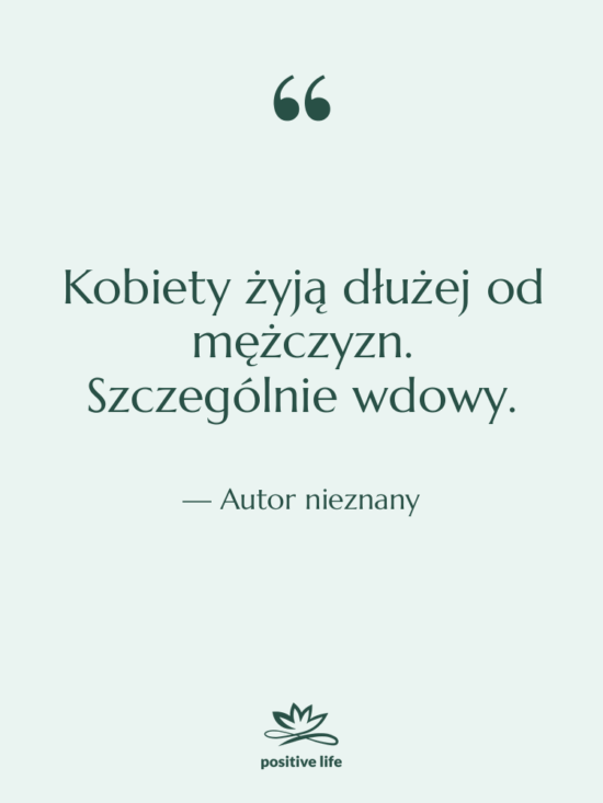 Cytat: Autor nieznany - Kobiety żyją dłużej od mężczyzn.…