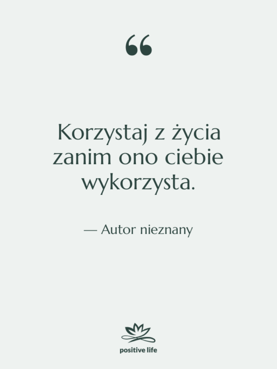 Cytat: Autor nieznany - Korzystaj z życia zanim ono…
