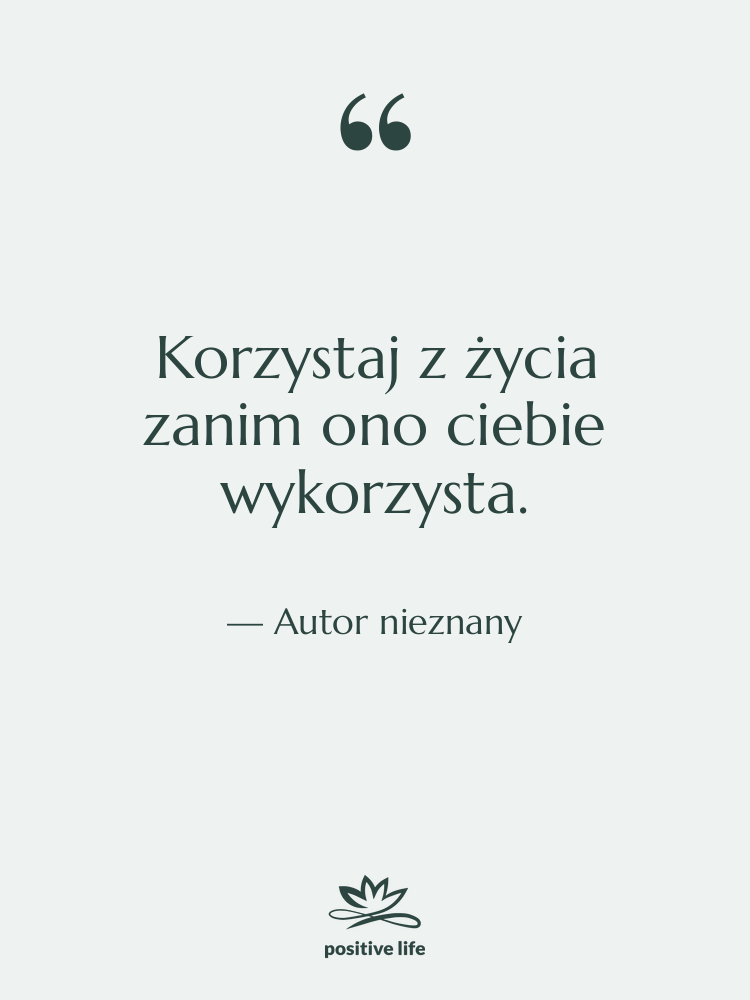 Cytat: Autor nieznany - Korzystaj z życia zanim ono…
