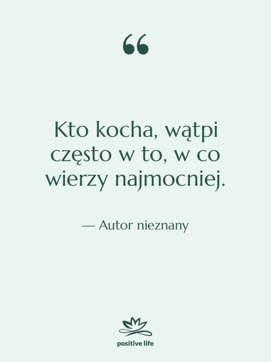 Cytat: Autor nieznany - Kto kocha, wątpi często w…