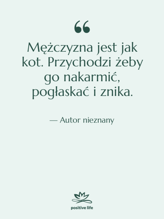 Cytat: Autor nieznany - Mężczyzna jest jak kot. Przychodzi…