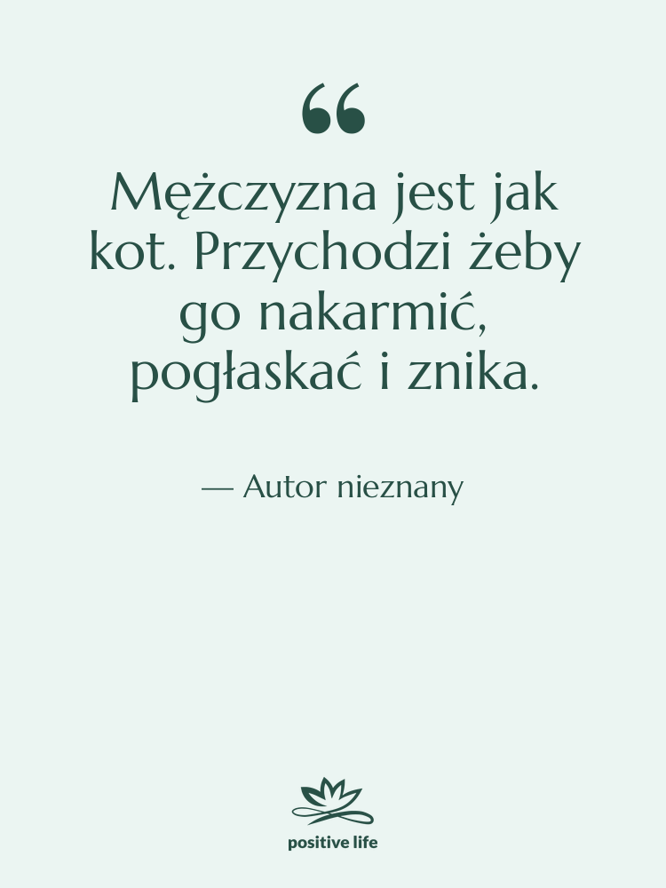 Cytat: Autor nieznany - Mężczyzna jest jak kot. Przychodzi…