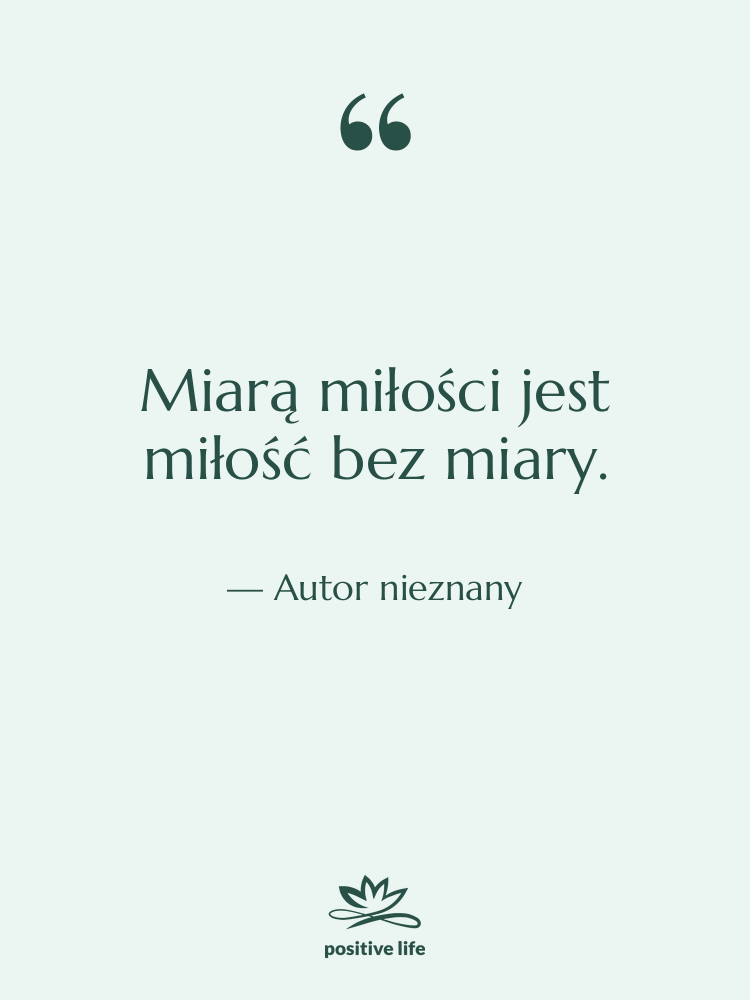 Cytat: Autor nieznany - Miarą miłości jest miłość bez…
