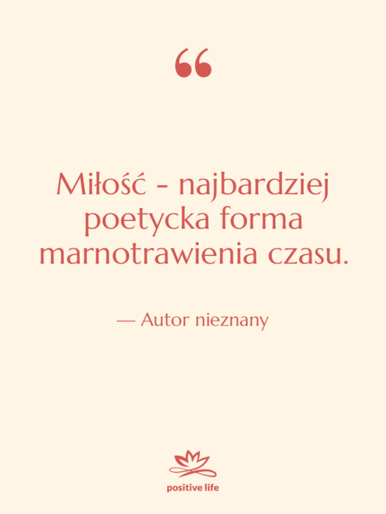 Cytat: Autor nieznany - Miłość - najbardziej poetycka forma…