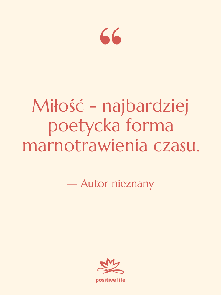 Cytat: Autor nieznany - Miłość - najbardziej poetycka forma…
