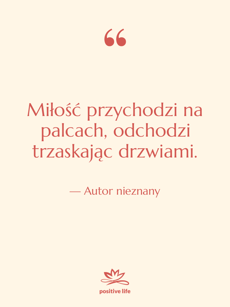 Cytat: Autor nieznany - Miłość przychodzi na palcach, odchodzi…
