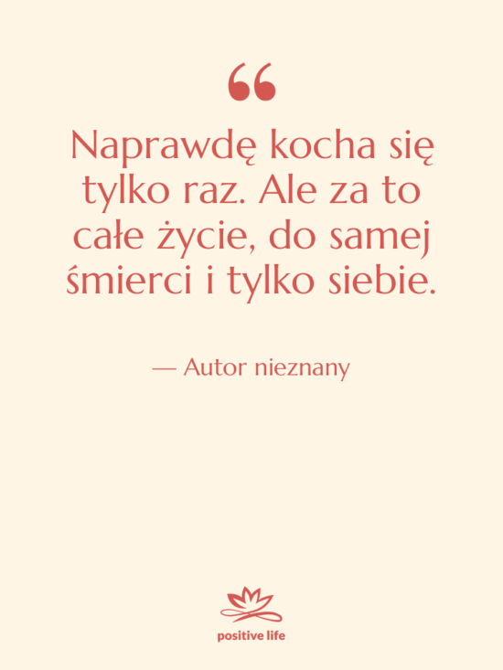 Cytat: Autor nieznany - Naprawdę kocha się tylko raz.…