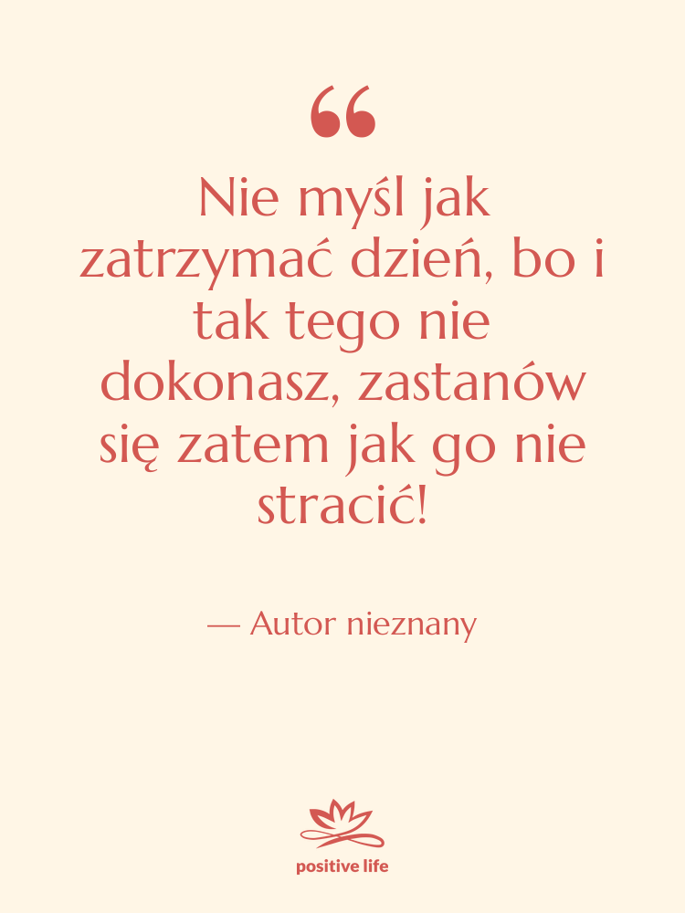 Cytat: Autor nieznany - Nie myśl jak zatrzymać dzień,…