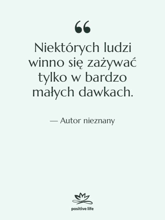 Cytat: Autor nieznany - Niektórych ludzi winno się zażywać…