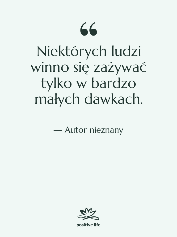 Cytat: Autor nieznany - Niektórych ludzi winno się zażywać…