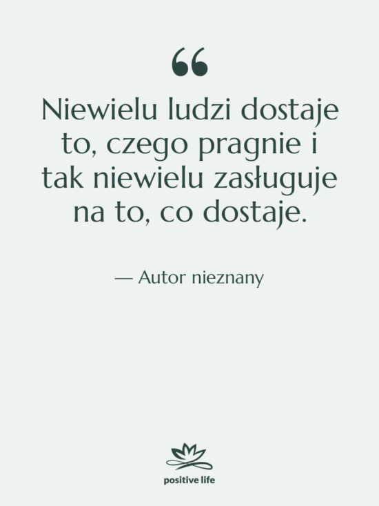 Cytat: Autor nieznany - Niewielu ludzi dostaje to, czego…