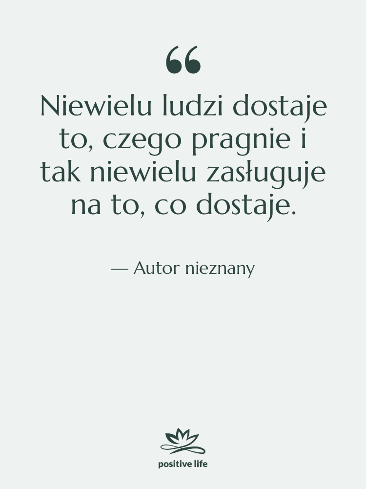 Cytat: Autor nieznany - Niewielu ludzi dostaje to, czego…
