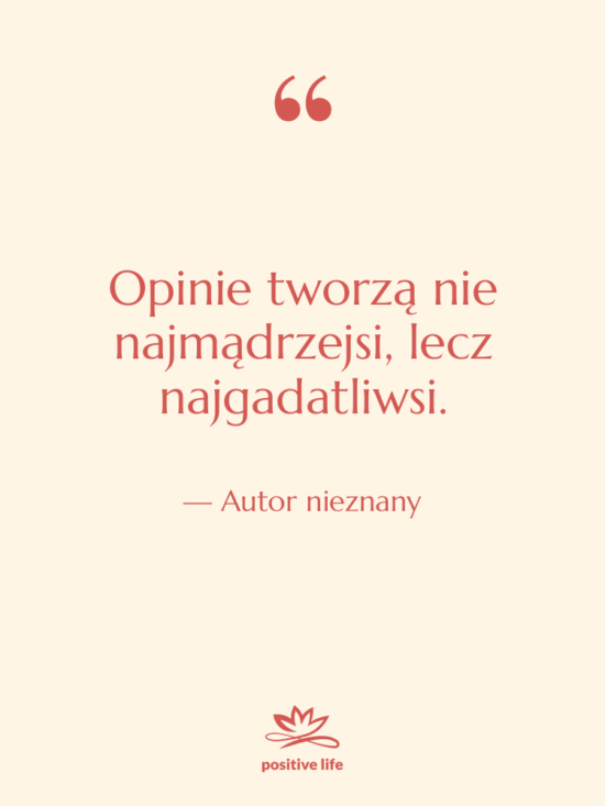 Cytat: Autor nieznany - Opinie tworzą nie najmądrzejsi, lecz…