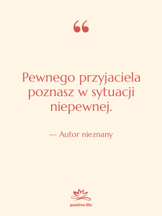 Cytat: Autor nieznany - Pewnego przyjaciela poznasz w sytuacji…