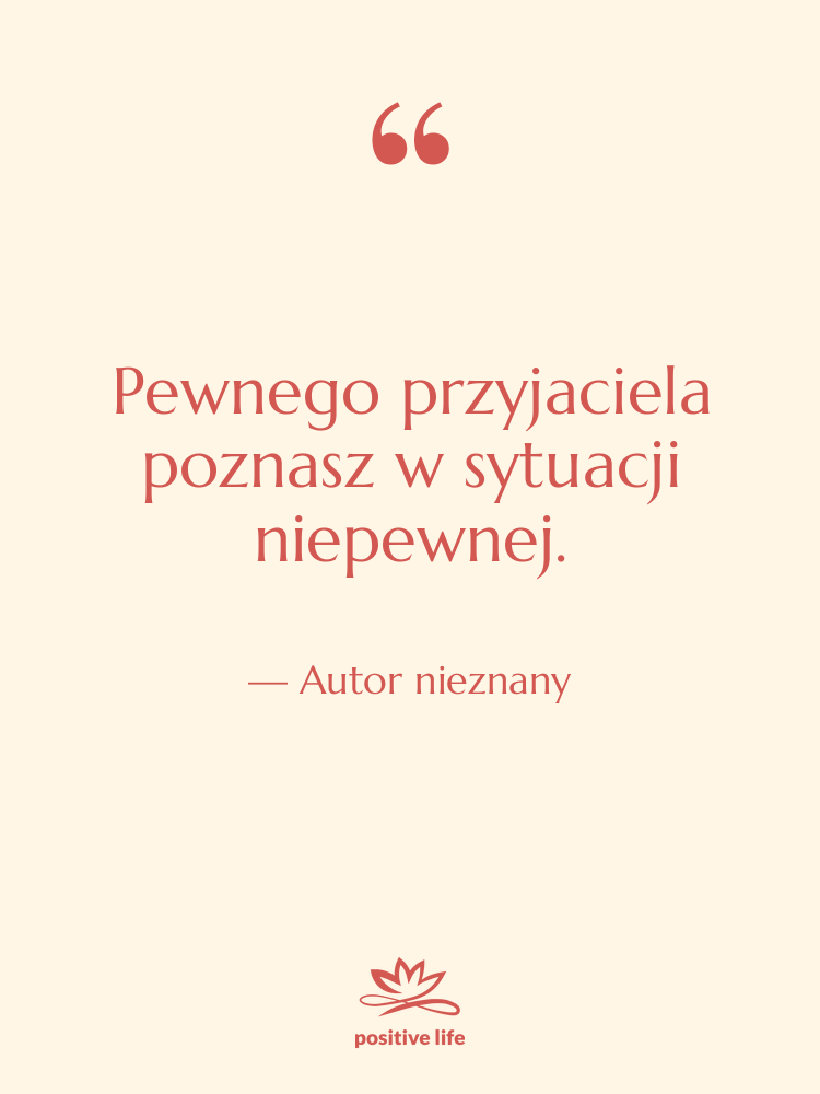 Cytat: Autor nieznany - Pewnego przyjaciela poznasz w sytuacji…