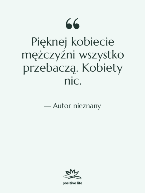 Cytat: Autor nieznany - Pięknej kobiecie mężczyźni wszystko przebaczą.…