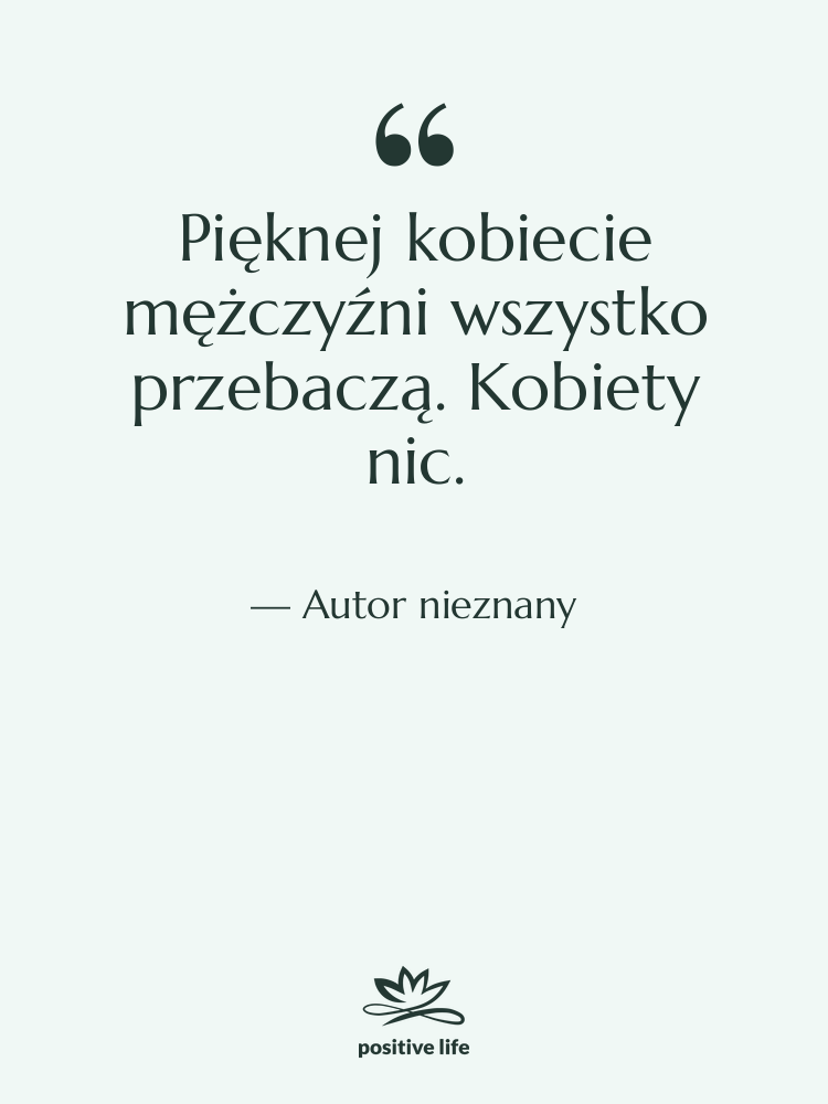 Cytat: Autor nieznany - Pięknej kobiecie mężczyźni wszystko przebaczą.…