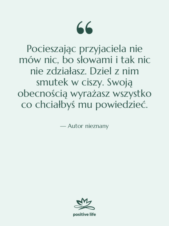 Cytat: Autor nieznany - Pocieszając przyjaciela nie mów nic,…