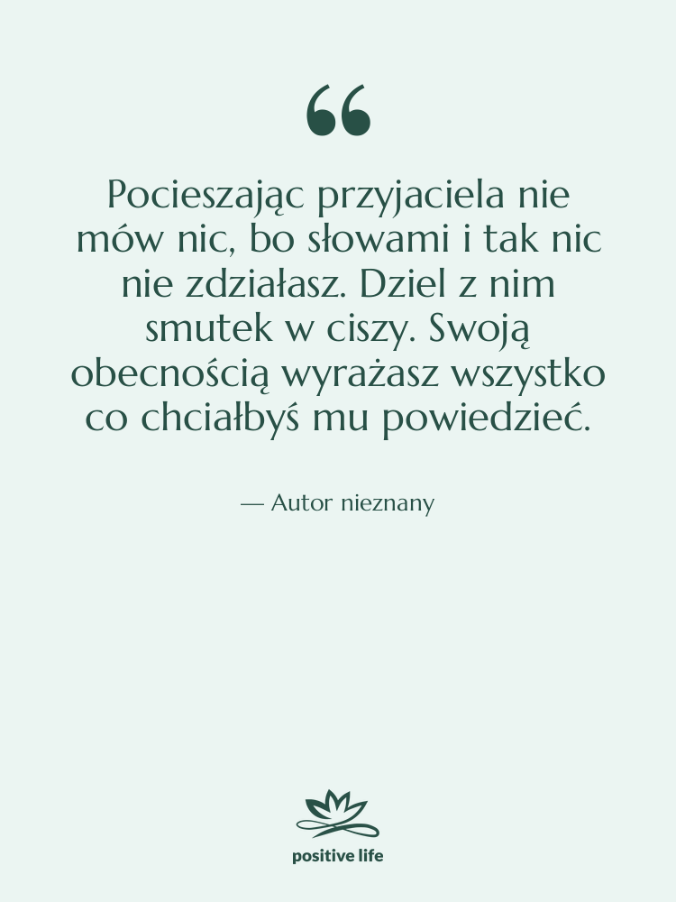 Cytat: Autor nieznany - Pocieszając przyjaciela nie mów nic,…
