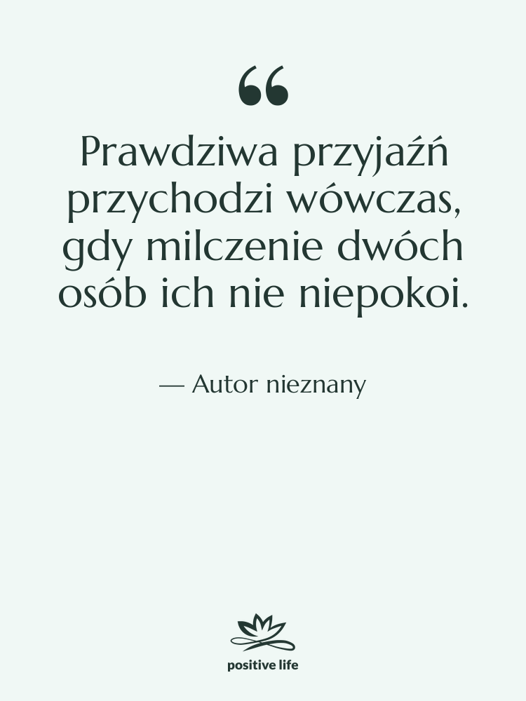 Cytat: Autor nieznany - Prawdziwa przyjaźń przychodzi wówczas, gdy…
