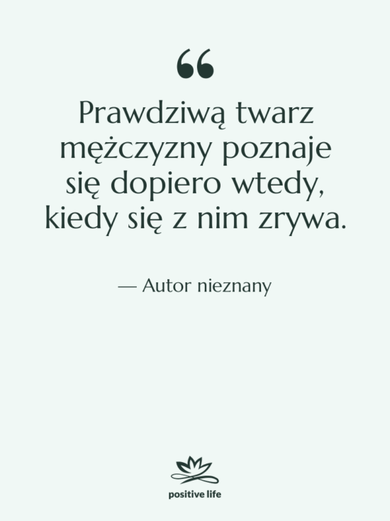 Cytat: Autor nieznany - Prawdziwą twarz mężczyzny poznaje się…