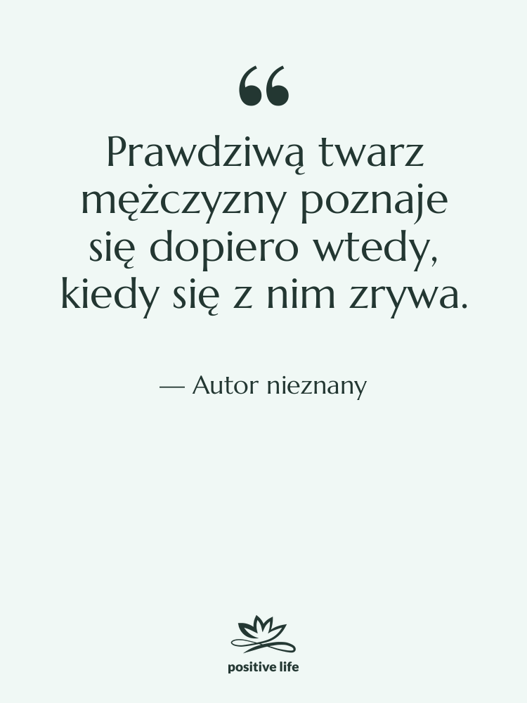Cytat: Autor nieznany - Prawdziwą twarz mężczyzny poznaje się…