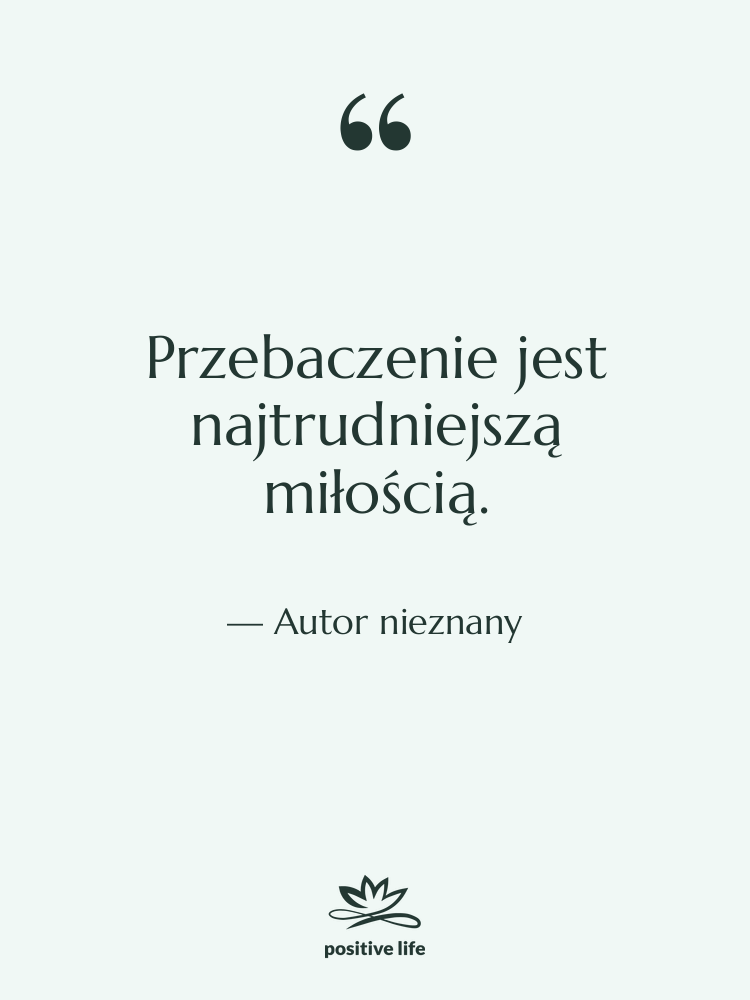 Cytat: Autor nieznany - Przebaczenie jest najtrudniejszą miłością.