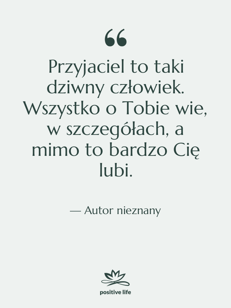 Cytat: Autor nieznany - Przyjaciel to taki dziwny człowiek.…