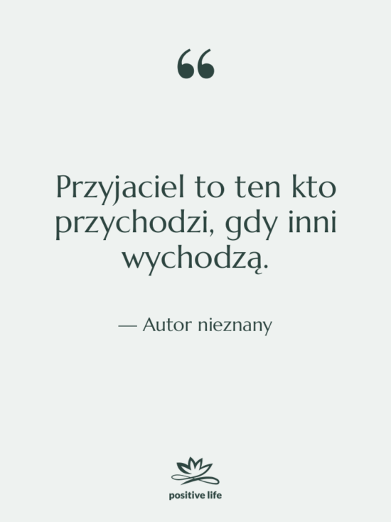 Cytat: Autor nieznany - Przyjaciel to ten kto przychodzi,…