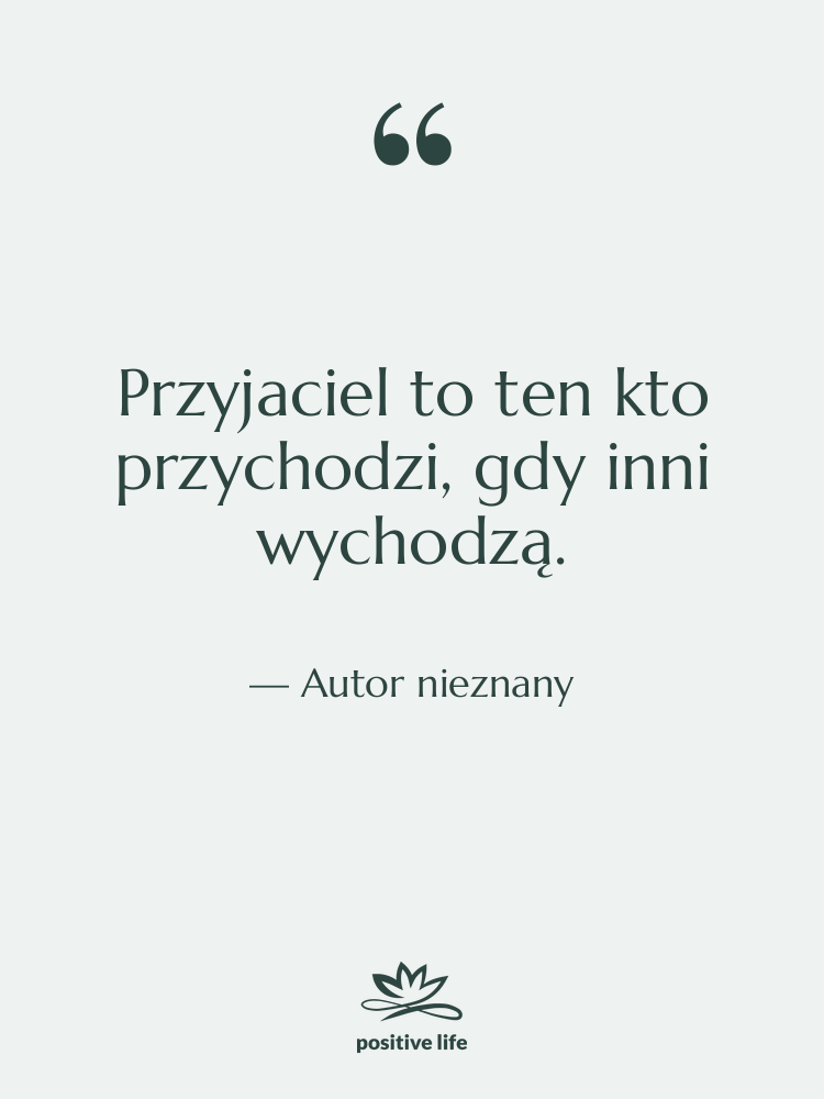 Cytat: Autor nieznany - Przyjaciel to ten kto przychodzi,…