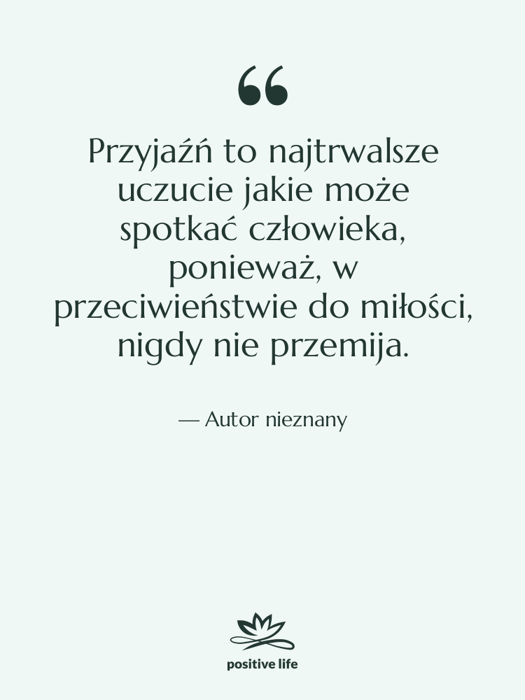 Cytat: Autor nieznany - Przyjaźń to najtrwalsze uczucie jakie…