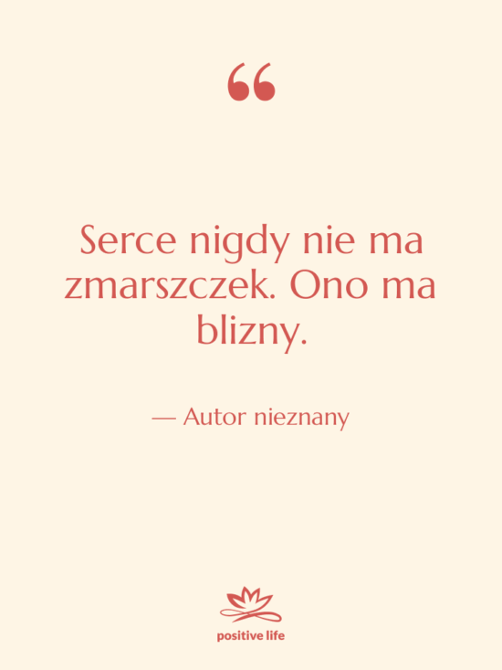 Cytat: Autor nieznany - Serce nigdy nie ma zmarszczek.…